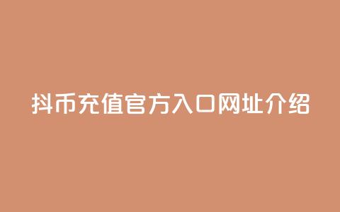 抖币充值官方入口网址介绍 第1张 抖币充值官方入口网址介绍 第1张
