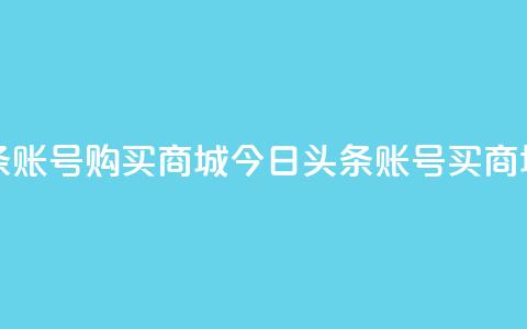 今日头条账号购买商城(今日头条账号买商城)  第1张 今日头条账号购买商城(今日头条账号买商城)  第1张