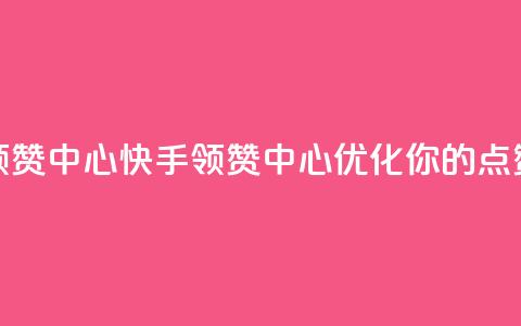 快手领赞中心(快手领赞中心：优化你的点赞策略)  第1张