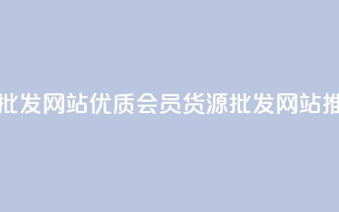 vip会员货源批发网站 - 优质VIP会员货源批发网站推荐。  第1张