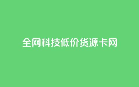 全网科技低价货源卡网,刷抖音粉 - 抖音自助服务 刷会员永久稳定的网站  第1张