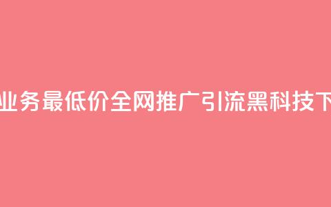 卡盟qq业务最低价 - 全网推广引流黑科技  第1张 卡盟qq业务最低价 - 全网推广引流黑科技  第1张