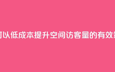如何以低成本提升QQ空间访客量的有效策略 第1张 如何以低成本提升QQ空间访客量的有效策略 第1张