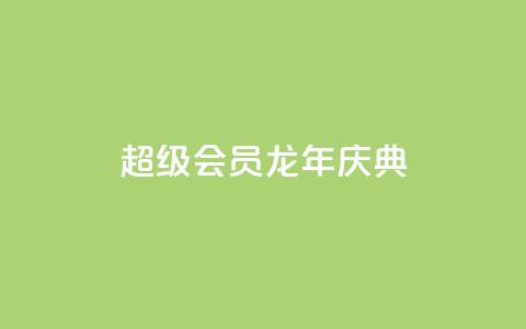 QQ超级会员龙年庆典 - 网红助手24小时免费下单  第1张