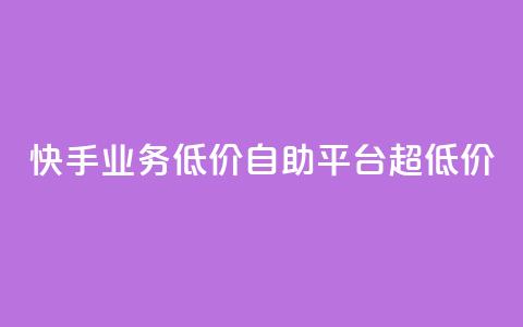 快手业务低价自助平台超低价 - 高性价比全自助平台	，享受超低价的快手业务~  第1张