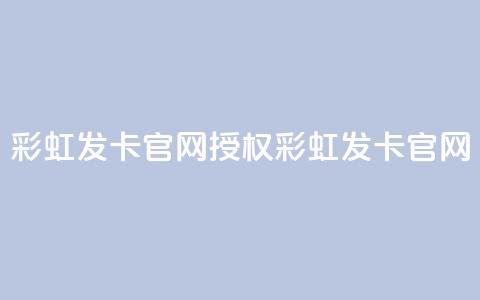 彩虹发卡官网授权(彩虹发卡官网-官方正版授权)  第1张 彩虹发卡官网授权(彩虹发卡官网-官方正版授权)  第1张