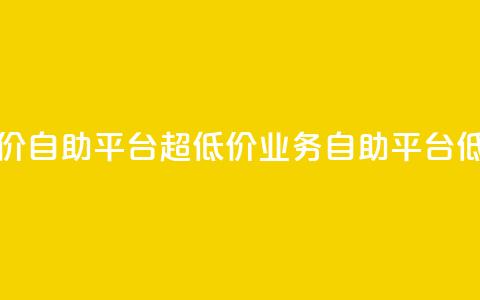 dy业务低价自助平台超低价(dy业务自助平台低价优惠)  第1张