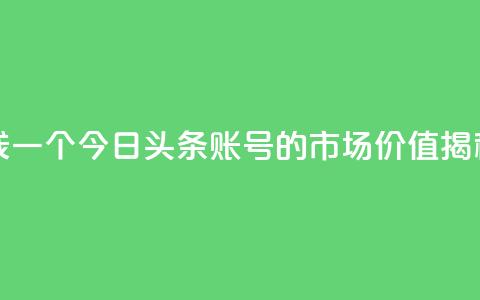 今日头条账号多少钱一个 - 今日头条账号的市场价值揭秘及价格分析! 第1张 今日头条账号多少钱一个 - 今日头条账号的市场价值揭秘及价格分析! 第1张