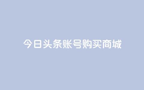 今日头条账号购买商城,抖音一块钱100点赞 - 一元100个赞 快手网红免费网站  第1张