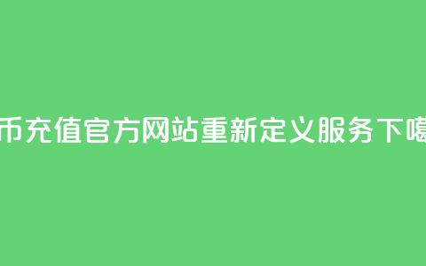 抖币充值官方网站重新定义服务 第1张 抖币充值官方网站重新定义服务 第1张