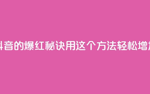 抖音快速涨1000个 - 抖音的爆红秘诀!用这个方法轻松增加1000个粉丝~  第1张 抖音快速涨1000个 - 抖音的爆红秘诀!用这个方法轻松增加1000个粉丝~  第1张