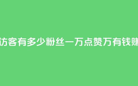 qq空间2万的访客有多少 - 粉丝一万点赞47万有钱赚吗  第1张 qq空间2万的访客有多少 - 粉丝一万点赞47万有钱赚吗  第1张