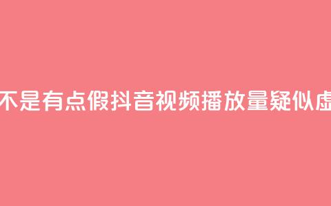 抖音播放量是不是有点假(抖音视频播放量疑似虚高，真实性存疑)  第1张