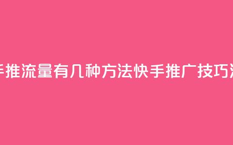 快手推流量有几种方法(快手推广技巧汇总) 第1张 快手推流量有几种方法(快手推广技巧汇总) 第1张