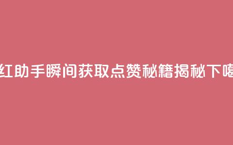 网红助手瞬间获取点赞秘籍揭秘  第1张