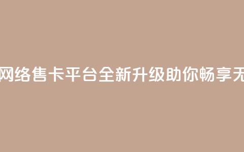178云网络售卡平台 - 178云网络售卡平台：全新升级	，助你畅享无限网络乐趣！~  第1张