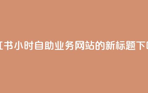 小红书24小时自助业务网站的新标题  第1张