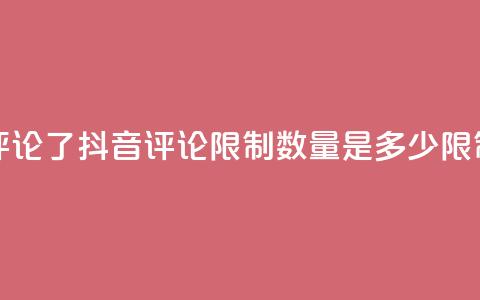 抖音评论多少次就不能评论了 - 抖音评论限制数量是多少?限制条件改动惹众怒!~  第1张 抖音评论多少次就不能评论了 - 抖音评论限制数量是多少?限制条件改动惹众怒!~  第1张