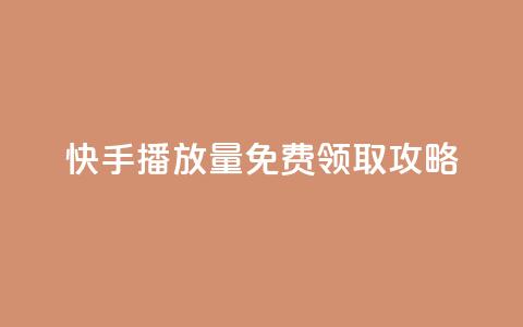 快手播放量免费领取攻略  第1张
