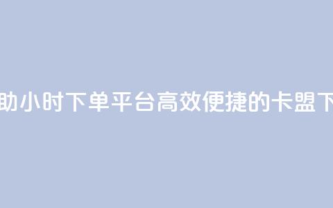 卡盟自助24小时下单平台(高效便捷的卡盟下单平台) 第1张 卡盟自助24小时下单平台(高效便捷的卡盟下单平台) 第1张