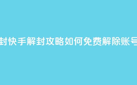 快手免费解封 - 快手解封攻略：如何免费解除账号限制~  第1张