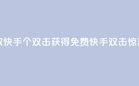 免费领取快手10个双击(获得免费快手双击惊喜)  第1张