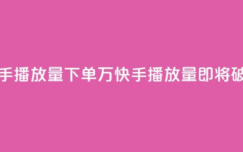 快手播放量下单10万(快手播放量即将破10万!)  第1张 快手播放量下单10万(快手播放量即将破10万!)  第1张