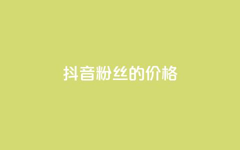 抖音粉丝的价格 - 抖音粉丝价值揭秘~  第1张