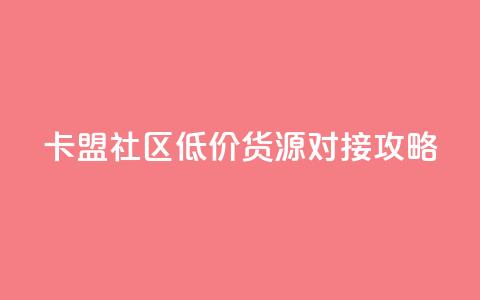 卡盟社区低价货源对接攻略 第1张 卡盟社区低价货源对接攻略 第1张