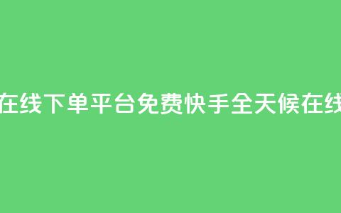 快手24小时在线下单平台免费(快手全天候在线下单平台)  第1张