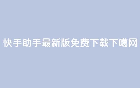 快手助手最新版免费下载！  第1张