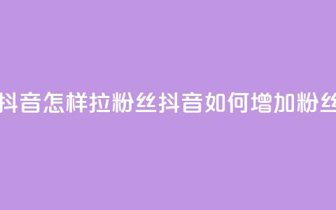 抖音怎样拉粉丝(抖音如何增加粉丝)  第1张 抖音怎样拉粉丝(抖音如何增加粉丝)  第1张