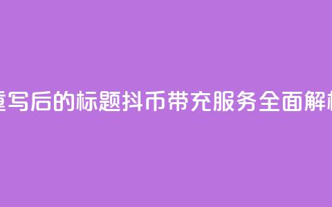 重写后的标题：抖币带充服务全面解析  第1张