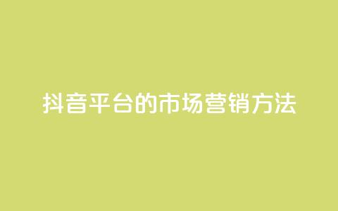 抖音平台的市场营销方法 - 抖音平台的创新市场推广策略揭秘~  第1张