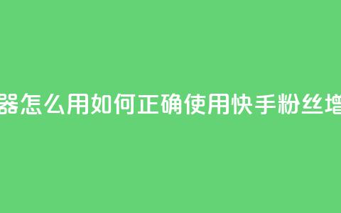 快手粉丝增加器怎么用 - 如何正确使用快手粉丝增长工具？。  第1张