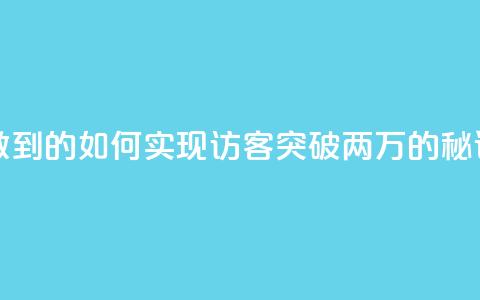 qq访客2万怎么做到的 - 如何实现QQ访客突破两万的秘诀解析。  第1张
