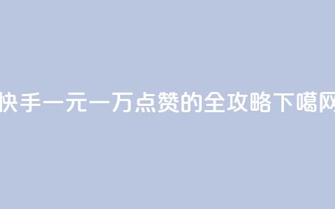 快手一元一万点赞的全攻略 第1张 快手一元一万点赞的全攻略 第1张