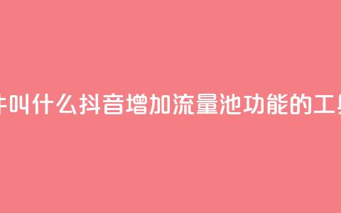 抖音涨流量池的软件叫什么 - 抖音增加流量池功能的工具名称是什么~ 第1张 抖音涨流量池的软件叫什么 - 抖音增加流量池功能的工具名称是什么~ 第1张