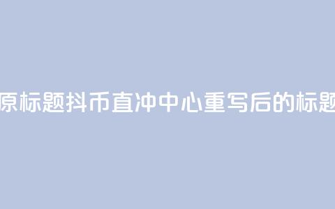 抖币直冲中心(原标题：抖币直冲中心重写后的标题：抖币一键充值)  第1张
