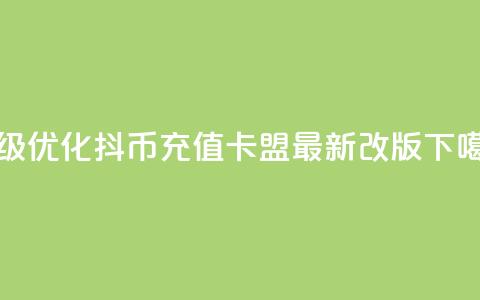 升级优化:抖币充值卡盟最新改版 第1张 升级优化:抖币充值卡盟最新改版 第1张