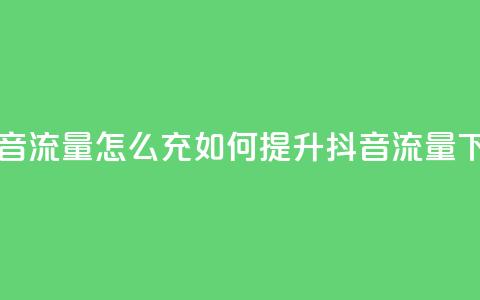 充抖音流量怎么充(如何提升抖音流量)  第1张