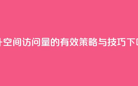 提升QQ空间访问量的有效策略与技巧  第1张