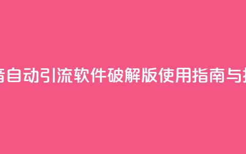 抖音自动引流软件破解版使用指南与技巧  第1张 抖音自动引流软件破解版使用指南与技巧  第1张