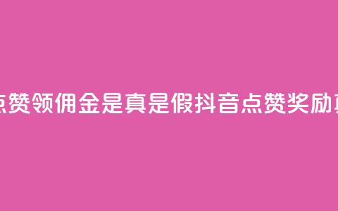 抖音点赞领佣金是真是假(抖音点赞奖励真实吗) 第1张 抖音点赞领佣金是真是假(抖音点赞奖励真实吗) 第1张
