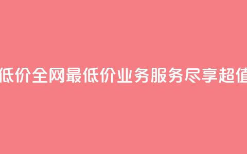 qq业务全网最低价(全网最低价QQ业务服务，尽享超值优惠)  第1张