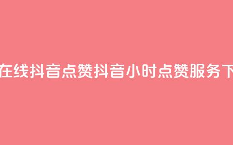 24小时在线抖音点赞(抖音24小时点赞服务)  第1张