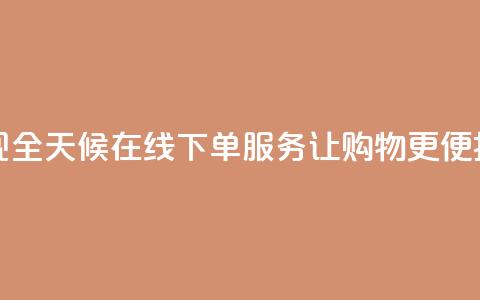 抖音实现全天候在线下单服务	，让购物更便捷  第1张