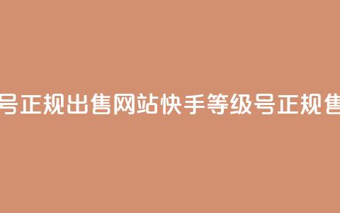 快手等级号正规出售网站(快手等级号正规售卖) 第1张 快手等级号正规出售网站(快手等级号正规售卖) 第1张