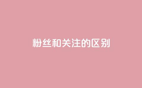 粉丝和关注的区别,快手点赞评论24小时在线 - 点赞辅助器 卡密网自动发卡平台 第1张 粉丝和关注的区别,快手点赞评论24小时在线 - 点赞辅助器 卡密网自动发卡平台 第1张