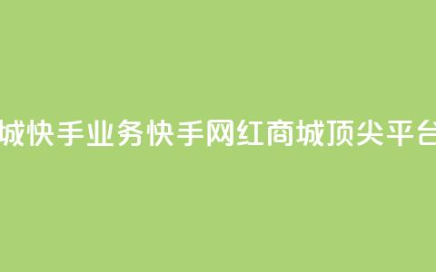 网红商城快手业务(快手网红商城顶尖平台)  第1张 网红商城快手业务(快手网红商城顶尖平台)  第1张